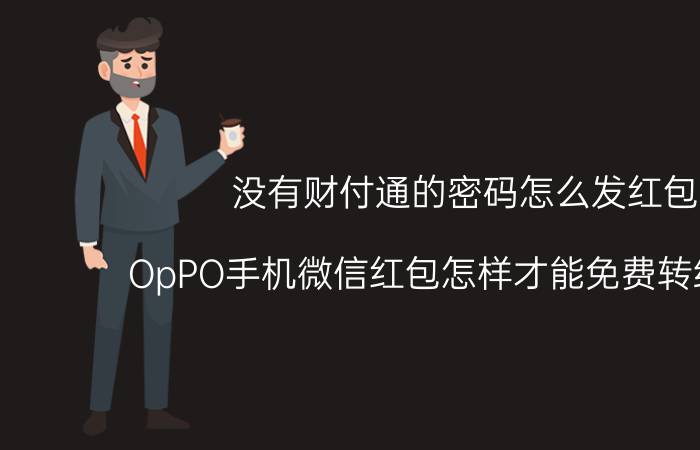 没有财付通的密码怎么发红包 OpPO手机微信红包怎样才能免费转给他人？